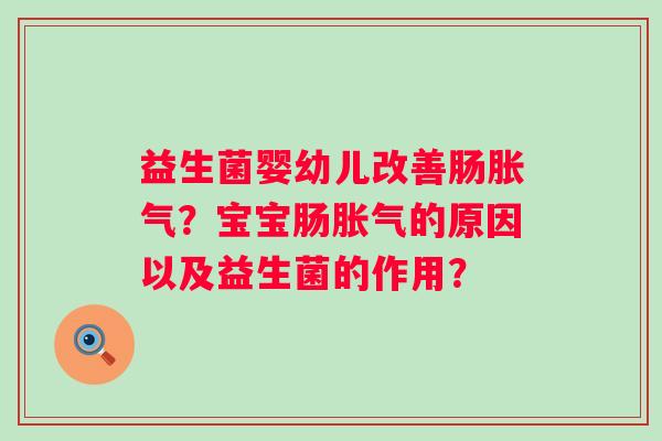 益生菌婴幼儿改善肠?宝宝肠的原因以及益生菌的作用? 益生菌婴幼儿改善肠?宝宝肠的原因以及益生菌的作用?