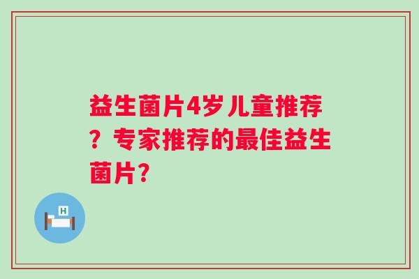 益生菌片4岁儿童推荐？专家推荐的佳益生菌片？