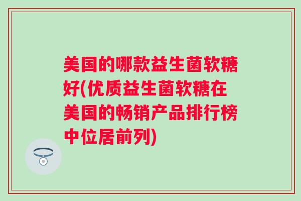 美国的哪款益生菌软糖好(优质益生菌软糖在美国的畅销产品排行榜中位居前列)