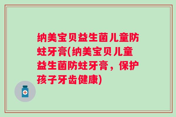 纳美宝贝益生菌儿童防蛀牙膏(纳美宝贝儿童益生菌防蛀牙膏，保护孩子牙齿健康)