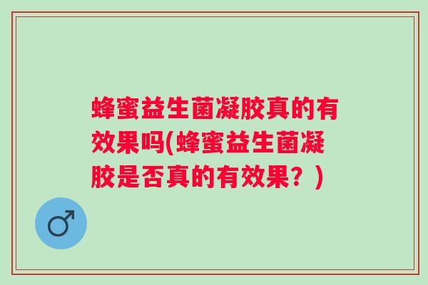 蜂蜜益生菌凝胶真的有效果吗(蜂蜜益生菌凝胶是否真的有效果？)