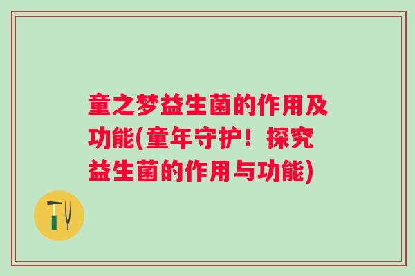 童之梦益生菌的作用及功能(童年守护!探究益生菌的作用与功能) 童之梦益生菌的作用及功能(童年守护!探究益生菌的作用与功能)