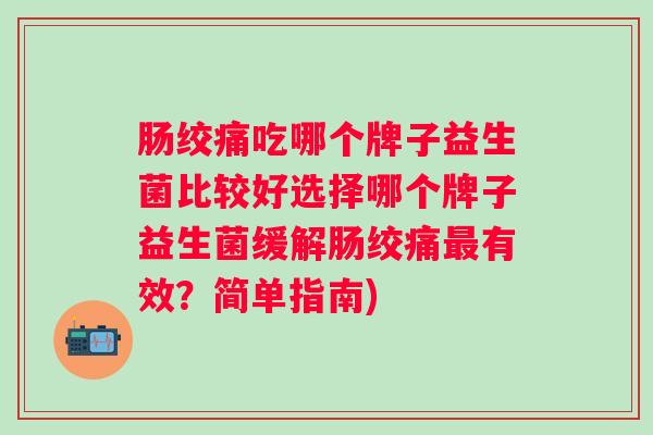 肠绞痛吃哪个牌子益生菌比较好选择哪个牌子益生菌缓解肠绞痛有效？简单指南)