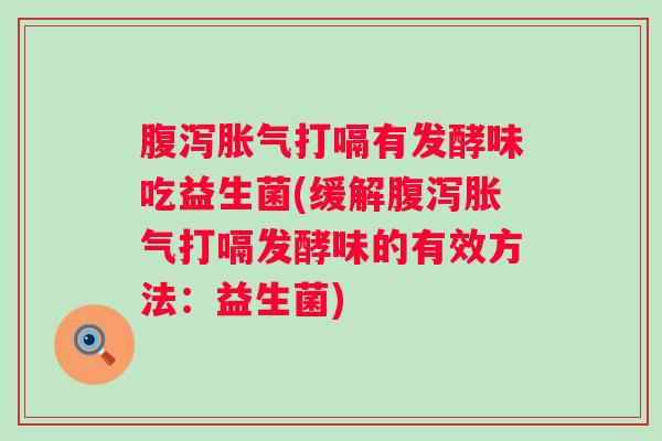 打嗝有发酵味吃益生菌(缓解打嗝发酵味的有效方法：益生菌)