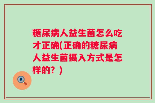 人益生菌怎么吃才正确(正确的人益生菌摄入方式是怎样的?) 人益生菌怎么吃才正确(正确的人益生菌摄入方式是怎样的?)