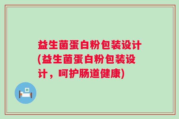 益生菌蛋白粉包装设计(益生菌蛋白粉包装设计，呵护肠道健康)