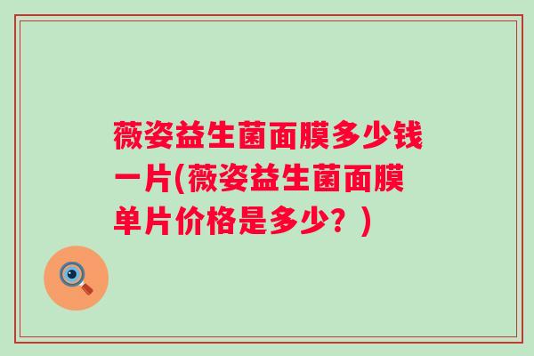 薇姿益生菌面膜多少钱一片(薇姿益生菌面膜单片价格是多少？)