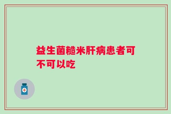 益生菌糙米肝病患者可不可以吃