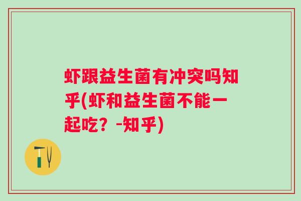 虾跟益生菌有冲突吗知乎(虾和益生菌不能一起吃？-知乎)