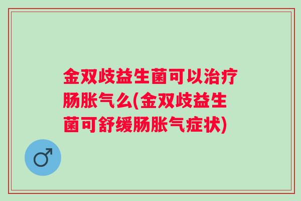 金双歧益生菌可以肠么(金双歧益生菌可舒缓肠症状)