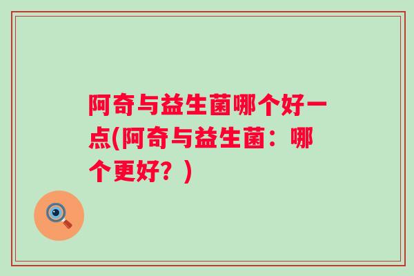 阿奇与益生菌哪个好一点(阿奇与益生菌：哪个更好？)