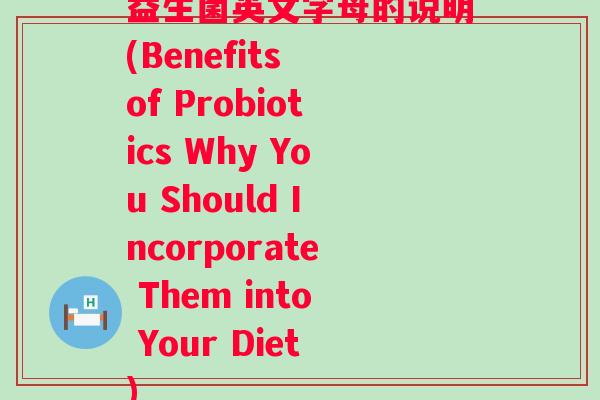 益生菌英文字母的说明(Benefits of Probiotics Why You Should Incorporate Them into Your Diet)