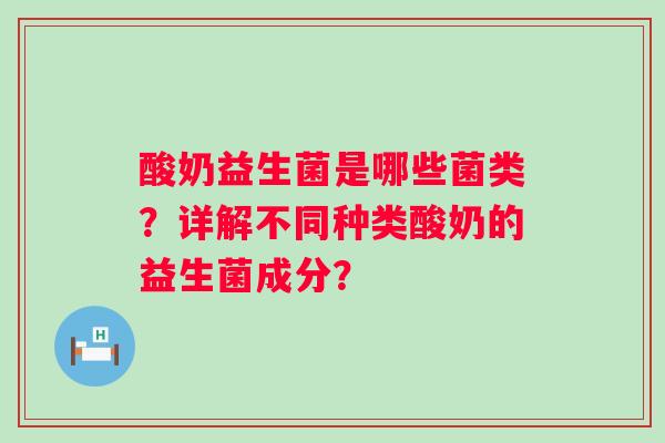酸奶益生菌是哪些菌类?详解不同种类酸奶的益生菌成分? 酸奶益生菌是哪些菌类?详解不同种类酸奶的益生菌成分?