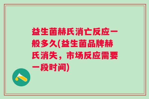 益生菌赫氏消亡反应一般多久(益生菌品牌赫氏消失,市场反应需要一段时间) 益生菌赫氏消亡反应一般多久(益生菌品牌赫氏消失,市场反应需要一段时间)