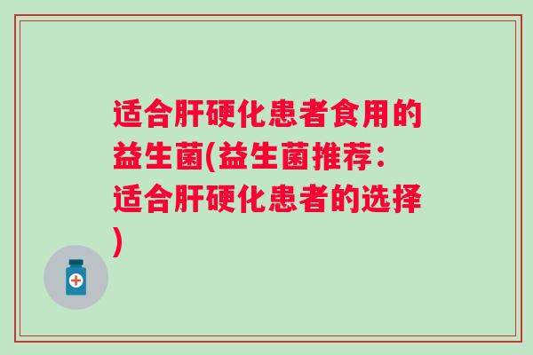适合患者食用的益生菌(益生菌推荐:适合患者的选择) 适合患者食用的益生菌(益生菌推荐:适合患者的选择)