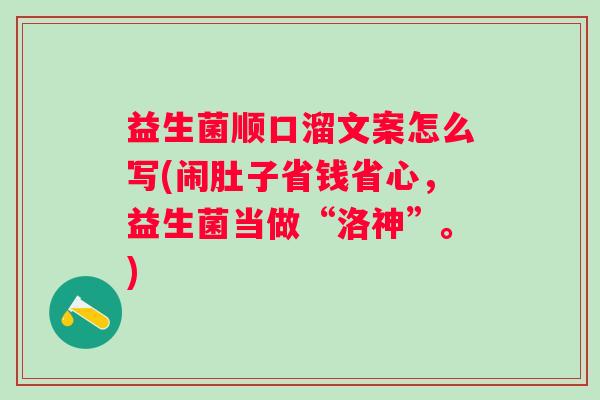 益生菌顺口溜文案怎么写(闹肚子省钱省心,益生菌当做“洛神”。) 益生菌顺口溜文案怎么写(闹肚子省钱省心,益生菌当做“洛神”。)