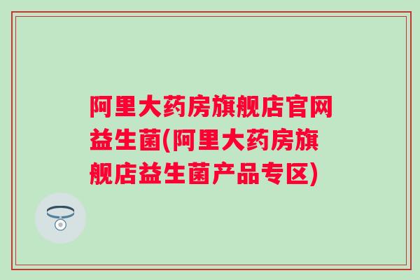 阿里大药房旗舰店官网益生菌(阿里大药房旗舰店益生菌产品专区) 阿里大药房旗舰店官网益生菌(阿里大药房旗舰店益生菌产品专区)