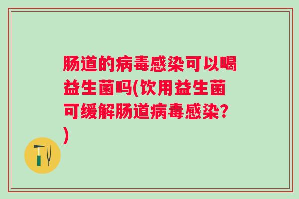肠道的可以喝益生菌吗(饮用益生菌可缓解肠道？)