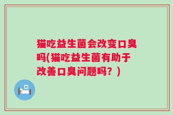 猫吃益生菌会改变吗(猫吃益生菌有助于改善问题吗？)