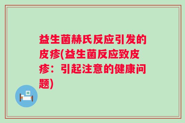 益生菌赫氏反应引发的皮疹(益生菌反应致皮疹:引起注意的健康问题) 益生菌赫氏反应引发的皮疹(益生菌反应致皮疹:引起注意的健康问题)