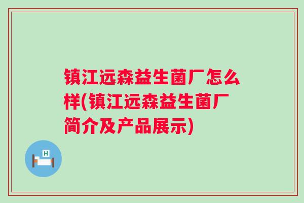 镇江远森益生菌厂怎么样(镇江远森益生菌厂简介及产品展示) 镇江远森益生菌厂怎么样(镇江远森益生菌厂简介及产品展示)