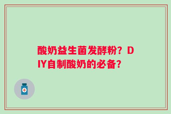 酸奶益生菌发酵粉？DIY自制酸奶的必备？