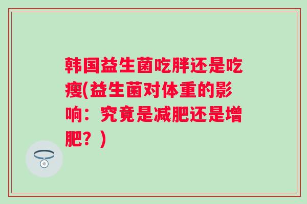 韩国益生菌吃胖还是吃瘦(益生菌对体重的影响：究竟是还是增肥？)
