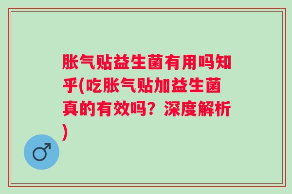 贴益生菌有用吗知乎(吃贴加益生菌真的有效吗？深度解析)