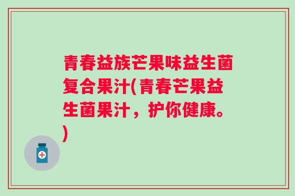 青春益族芒果味益生菌复合果汁(青春芒果益生菌果汁,护你健康。) 青春益族芒果味益生菌复合果汁(青春芒果益生菌果汁,护你健康。)