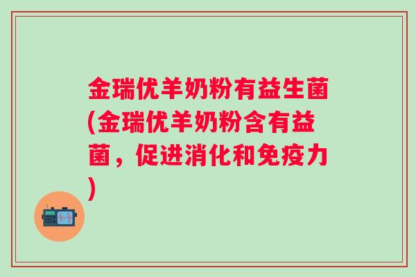金瑞优羊奶粉有益生菌(金瑞优羊奶粉含有益菌，促进消化和力)