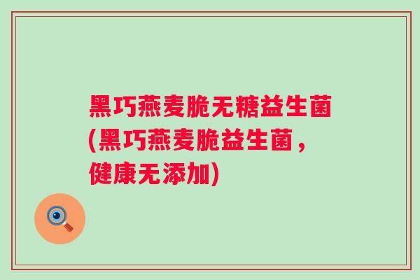 黑巧燕麦脆无糖益生菌(黑巧燕麦脆益生菌，健康无添加)