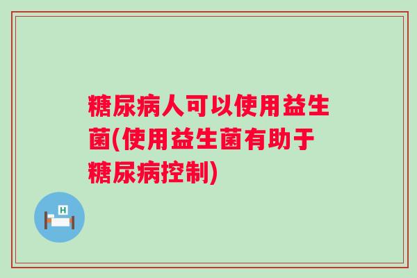 人可以使用益生菌(使用益生菌有助于控制) 人可以使用益生菌(使用益生菌有助于控制)