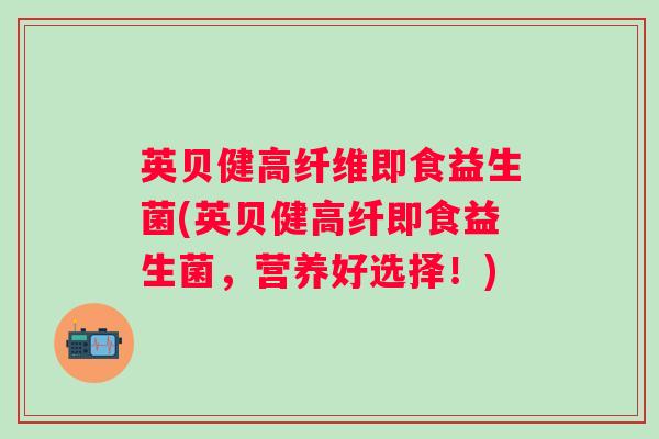 英贝健高纤维即食益生菌(英贝健高纤即食益生菌，营养好选择！)