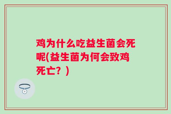 鸡为什么吃益生菌会死呢(益生菌为何会致鸡死亡?) 鸡为什么吃益生菌会死呢(益生菌为何会致鸡死亡?)