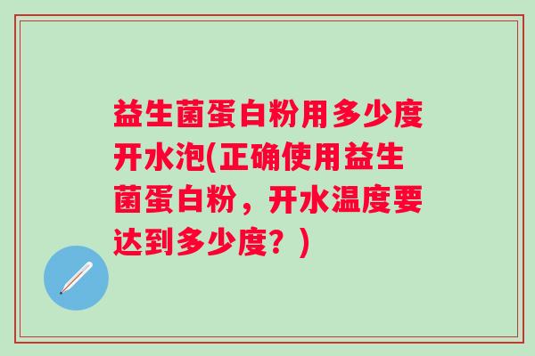 益生菌蛋白粉用多少度开水泡(正确使用益生菌蛋白粉,开水温度要达到多少度?) 益生菌蛋白粉用多少度开水泡(正确使用益生菌蛋白粉,开水温度要达到多少度?)