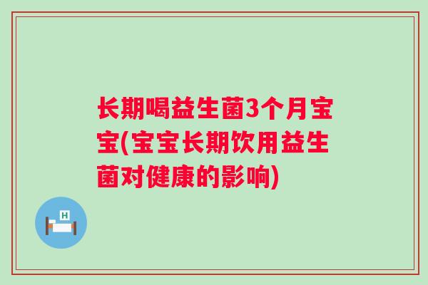长期喝益生菌3个月宝宝(宝宝长期饮用益生菌对健康的影响)