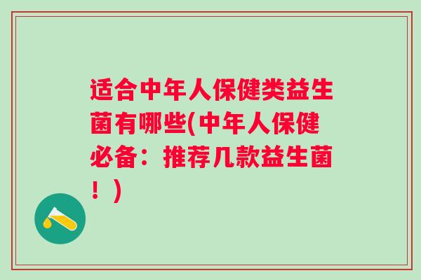 适合中年人保健类益生菌有哪些(中年人保健必备：推荐几款益生菌！)