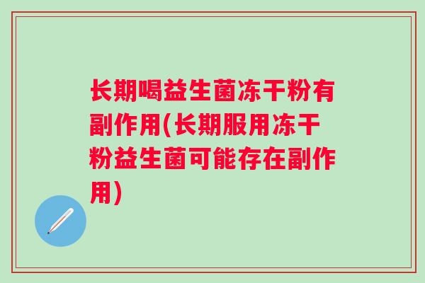 长期喝益生菌冻干粉有副作用(长期服用冻干粉益生菌可能存在副作用)