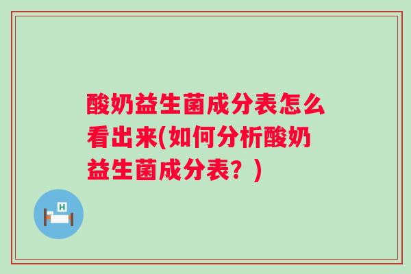 酸奶益生菌成分表怎么看出来(如何分析酸奶益生菌成分表?) 酸奶益生菌成分表怎么看出来(如何分析酸奶益生菌成分表?)