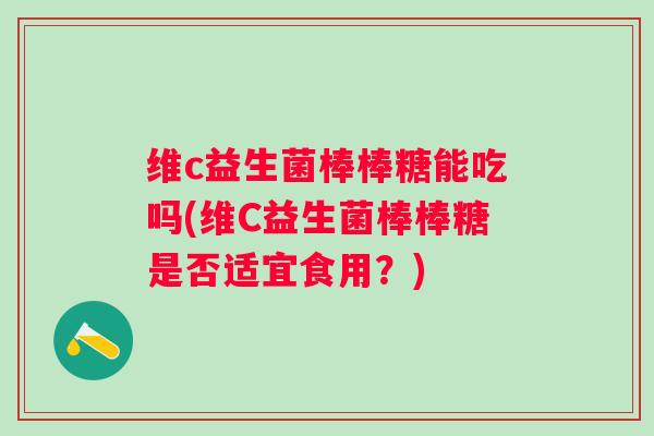 维c益生菌棒棒糖能吃吗(维C益生菌棒棒糖是否适宜食用？)