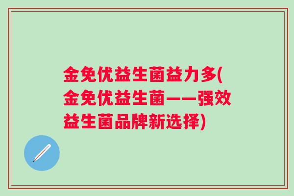 金免优益生菌益力多(金免优益生菌——强效益生菌品牌新选择)