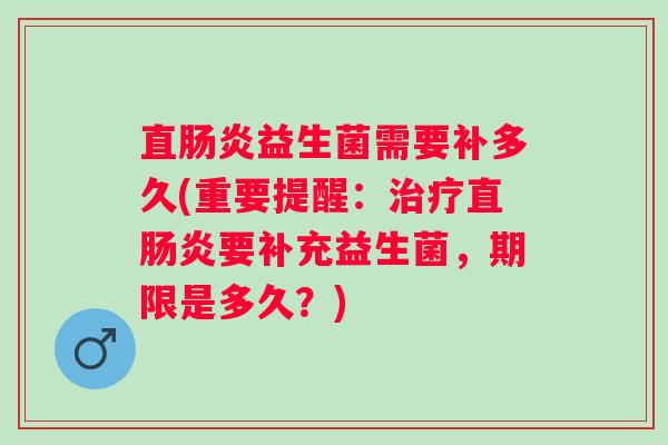 直益生菌需要补多久(重要提醒:直要补充益生菌,期限是多久?) 直益生菌需要补多久(重要提醒:直要补充益生菌,期限是多久?)