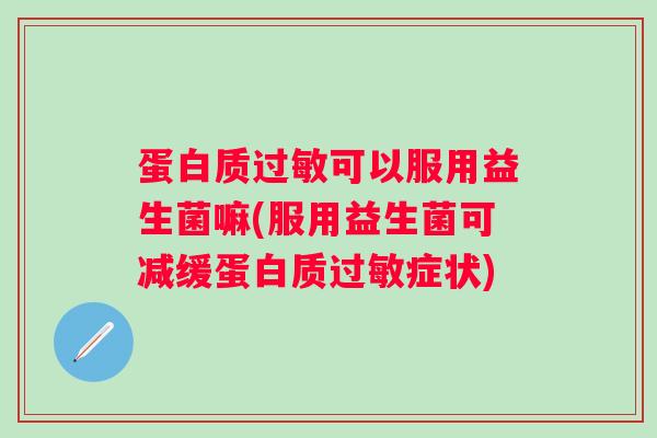蛋白质可以服用益生菌嘛(服用益生菌可减缓蛋白质症状) 蛋白质可以服用益生菌嘛(服用益生菌可减缓蛋白质症状)