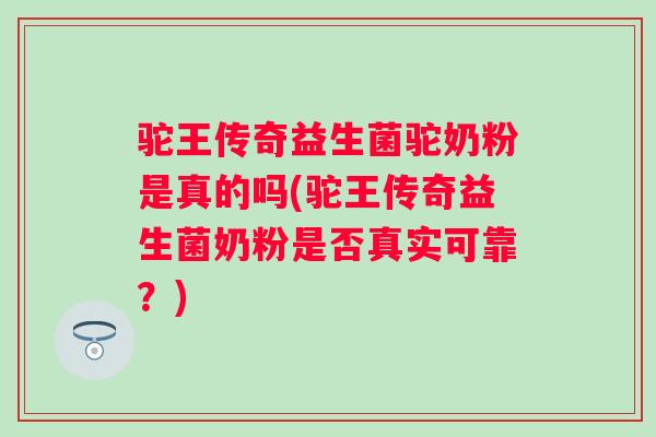 驼王传奇益生菌驼奶粉是真的吗(驼王传奇益生菌奶粉是否真实可靠?) 驼王传奇益生菌驼奶粉是真的吗(驼王传奇益生菌奶粉是否真实可靠?)