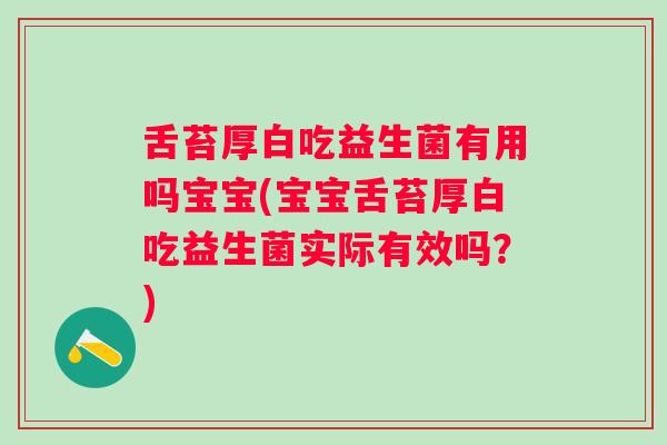 舌苔厚白吃益生菌有用吗宝宝(宝宝舌苔厚白吃益生菌实际有效吗?) 舌苔厚白吃益生菌有用吗宝宝(宝宝舌苔厚白吃益生菌实际有效吗?)