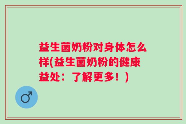益生菌奶粉对身体怎么样(益生菌奶粉的健康益处:了解更多!) 益生菌奶粉对身体怎么样(益生菌奶粉的健康益处:了解更多!)