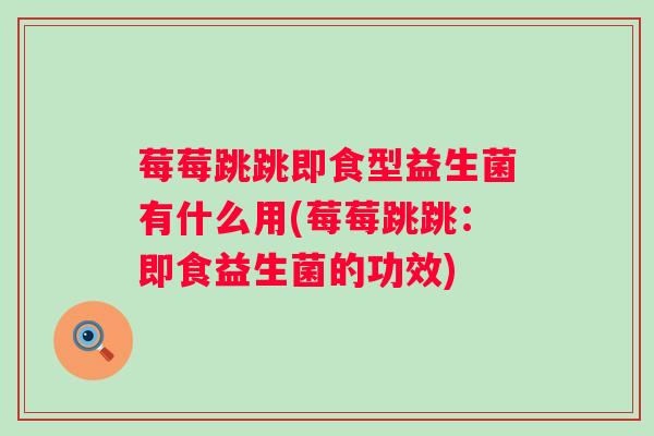 莓莓跳跳即食型益生菌有什么用(莓莓跳跳:即食益生菌的功效) 莓莓跳跳即食型益生菌有什么用(莓莓跳跳:即食益生菌的功效)