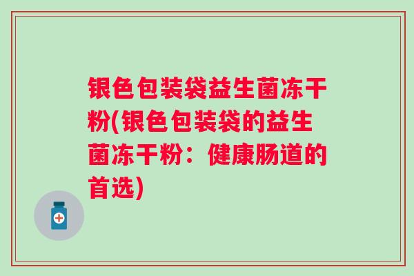 银色包装袋益生菌冻干粉(银色包装袋的益生菌冻干粉：健康肠道的首选)