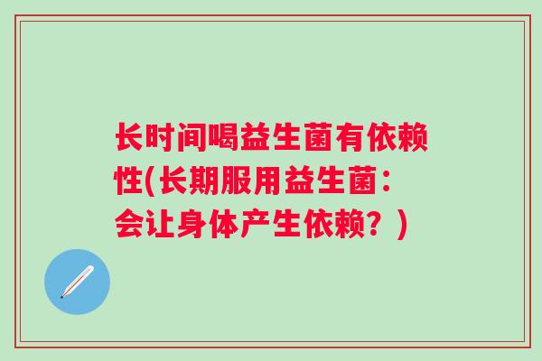 长时间喝益生菌有依赖性(长期服用益生菌：会让身体产生依赖？)
