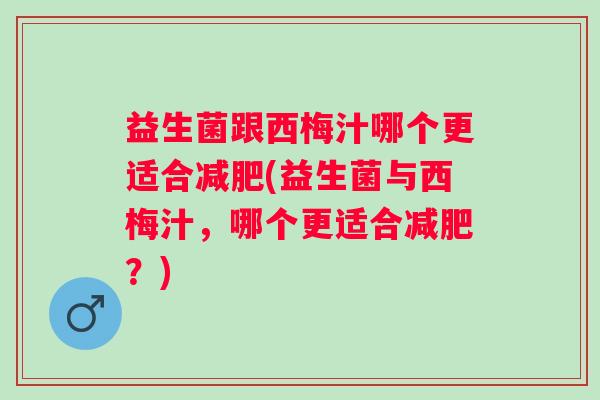 益生菌跟西梅汁哪个更适合(益生菌与西梅汁,哪个更适合?) 益生菌跟西梅汁哪个更适合(益生菌与西梅汁,哪个更适合?)